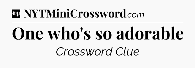 One who's so adorable Crossword Clue
