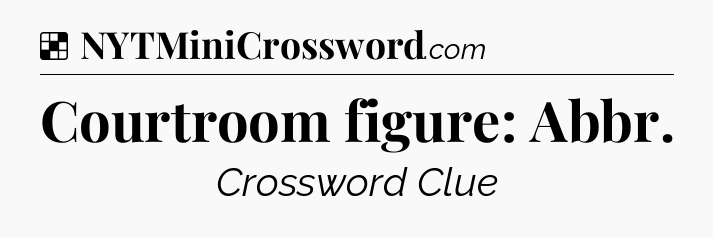 Solution: Courtroom figure: Abbr - NYT Crossword