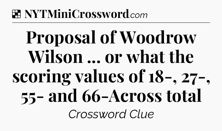 Solution: Proposal of Woodrow Wilson ... or what the scoring values of 18-, 27-, 55- and 66-Across total - NYT Crossword
