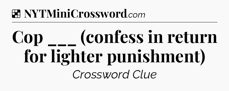 Solution: Cop ___ (confess in return for lighter punishment) - NYT Crossword