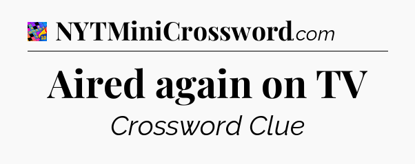 Aired again on TV Crossword Clue