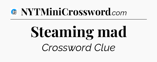Steaming mad Crossword Clue