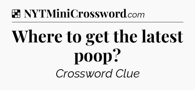 Solution: Where to get the latest poop - NYT Crossword