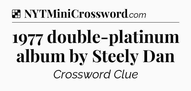 Solution: 1977 double-platinum album by Steely Dan - NYT Crossword