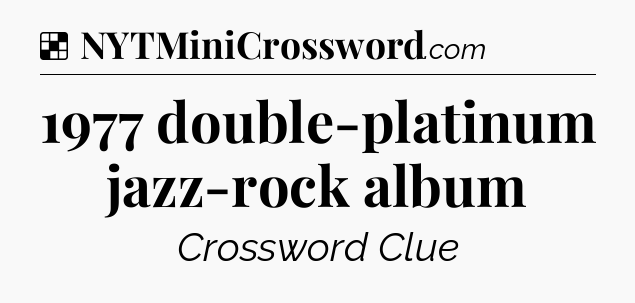 Solution: 1977 double-platinum jazz-rock album - NYT Crossword