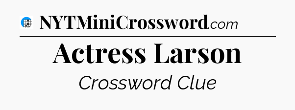 Actress Larson Crossword Clue