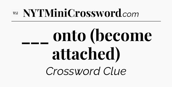 ___ onto (become attached) - WSJ Crossword