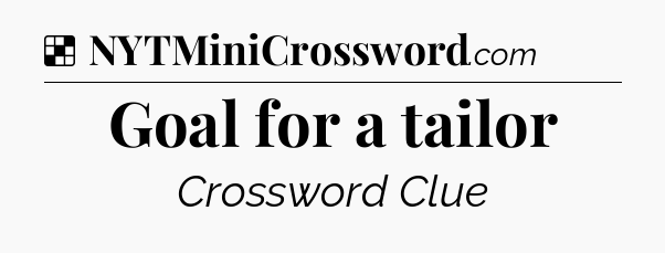 Solution: Goal for a tailor - NYT Crossword