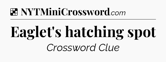 Solution: Eaglet's hatching spot - NYT Crossword