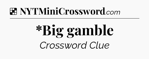 Solution: *Big gamble - NYT Crossword