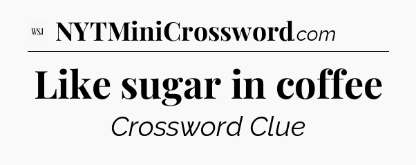 Like sugar in coffee - WSJ Crossword