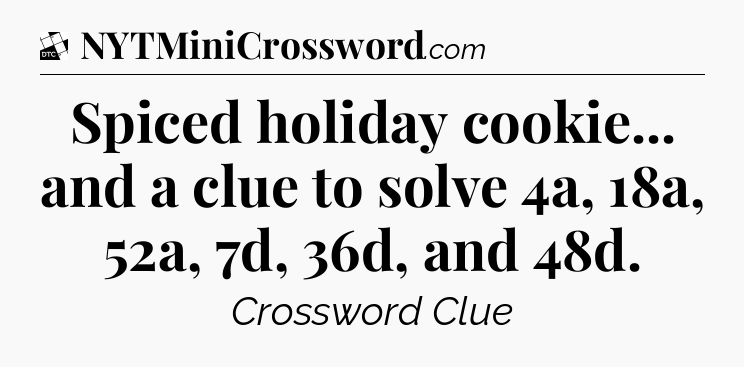 Spiced holiday cookie... and a clue to solve 4a, 18a, 52a, 7d, 36d, and 48d - Daily Themed Classic Crossword