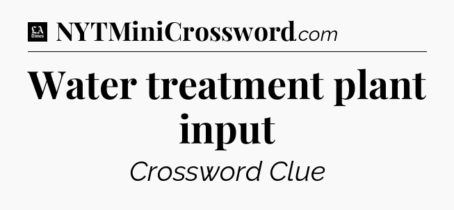 Water treatment plant input - LA Times Crossword
