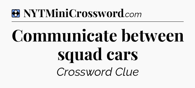 Solution: Communicate between squad cars - NYT Mini Crossword