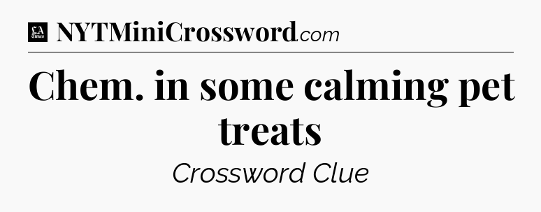 Chem. in some calming pet treats - LA Times Crossword