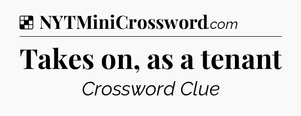 Solution: Takes on, as a tenant - NYT Crossword