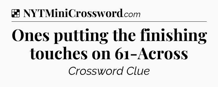 Solution: Ones putting the finishing touches on 61-Across - NYT Crossword