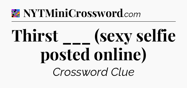 Thirst ___ (sexy selfie posted online) Crossword Clue
