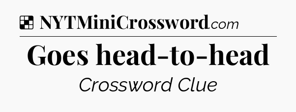 Solution: Goes head-to-head - NYT Crossword