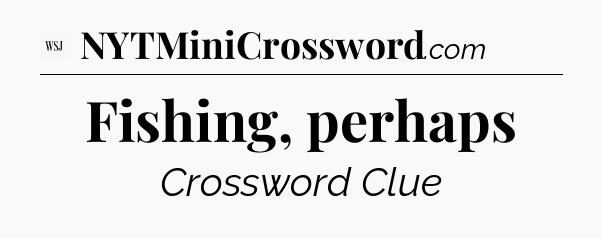 Fishing, perhaps - WSJ Crossword