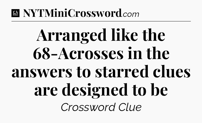 Arranged like the 68-Acrosses in the answers to starred clues are designed to be - LA Times Crossword