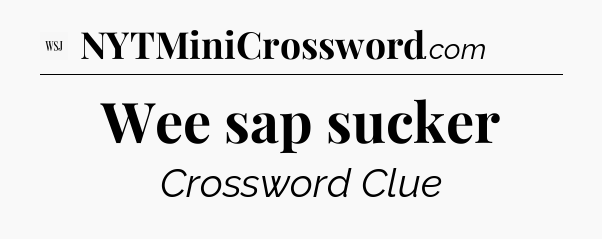 Wee sap sucker - WSJ Crossword