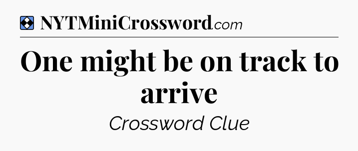 Solution: One might be on track to arrive - NYT Mini Crossword