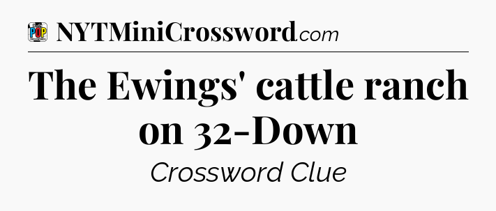 The Ewings' cattle ranch on 32-Down Crossword Clue