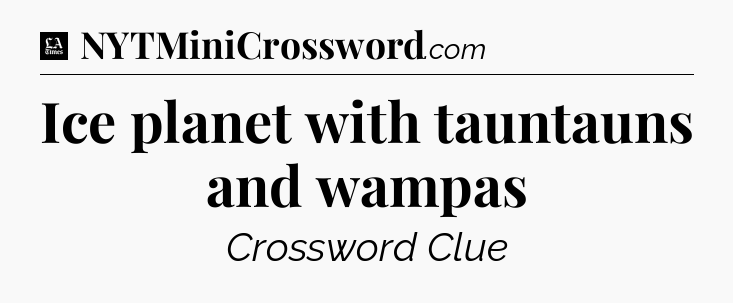 Ice planet with tauntauns and wampas - LA Times Crossword
