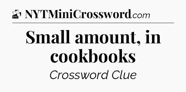 Small amount, in cookbooks - Daily Themed Mini Crossword
