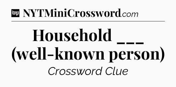 Household ___ (well-known person) Crossword Clue
