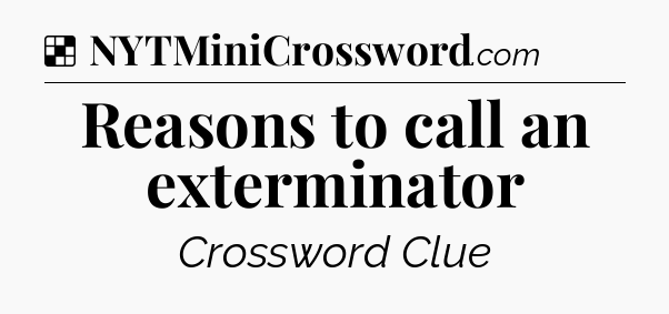 Solution: Reasons to call an exterminator - NYT Crossword