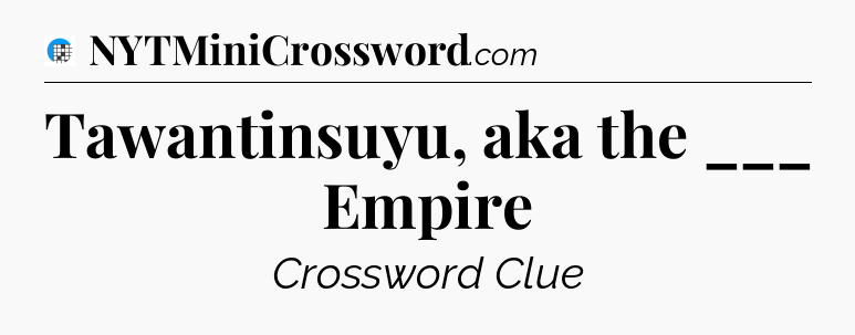 Tawantinsuyu, aka the ___ Empire Crossword Clue