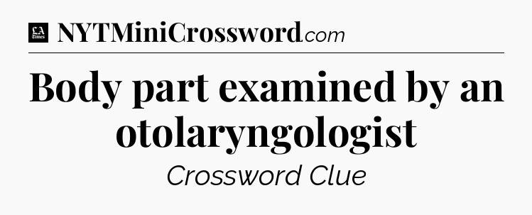 Body part examined by an otolaryngologist - LA Times Crossword