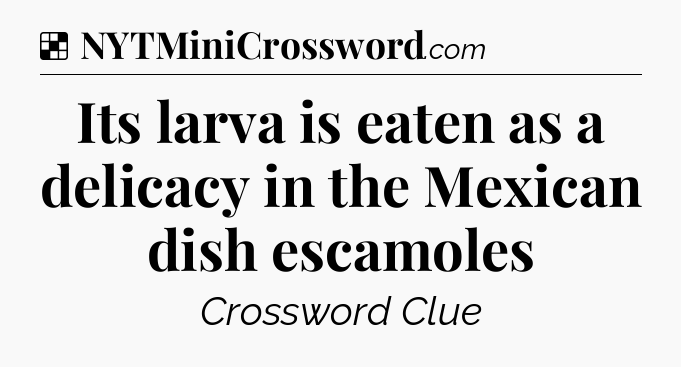 Solution: Its larva is eaten as a delicacy in the Mexican dish escamoles - NYT Crossword