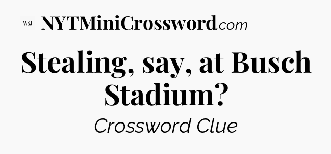 Stealing, say, at Busch Stadium - WSJ Crossword