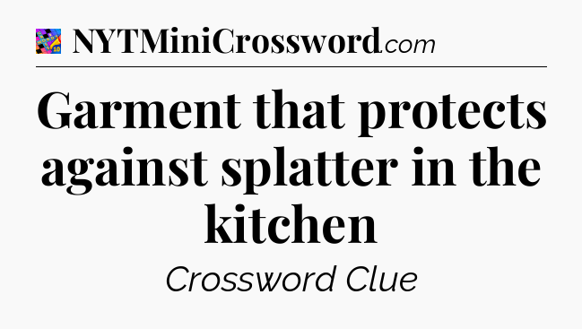 Garment that protects against splatter in the kitchen Crossword Clue