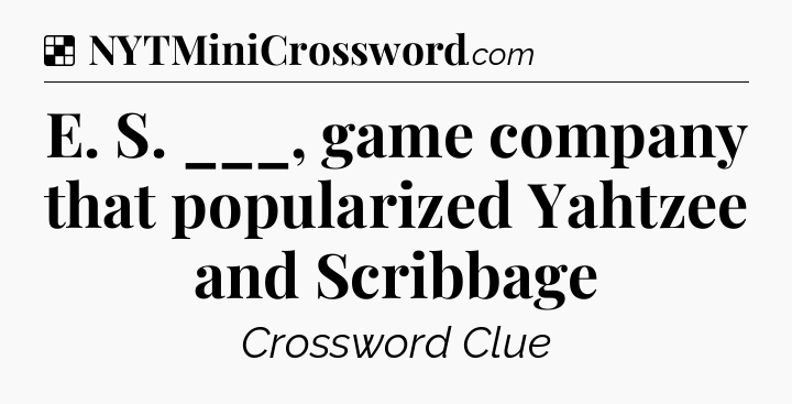 Solution: E. S. ___, game company that popularized Yahtzee and Scribbage - NYT Crossword