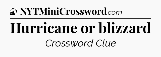 Hurricane or blizzard - Daily Themed Mini Crossword