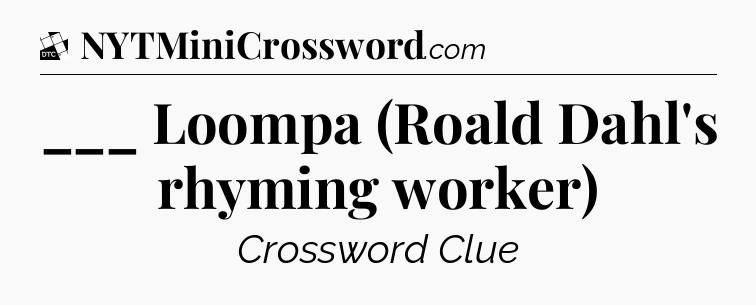 ___ Loompa (Roald Dahl's rhyming worker) - Daily Themed Classic Crossword