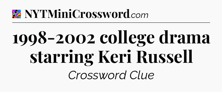 1998-2002 college drama starring Keri Russell Crossword Clue