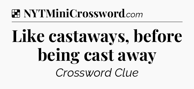 Solution: Like castaways, before being cast away - NYT Crossword