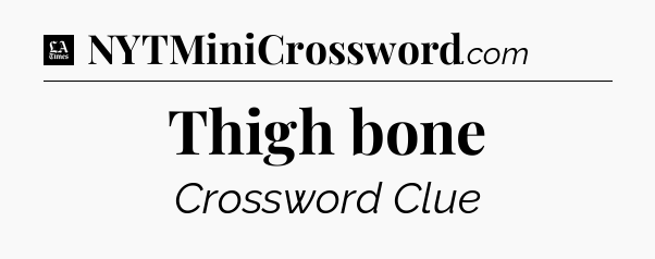 Thigh bone - LA Times Crossword