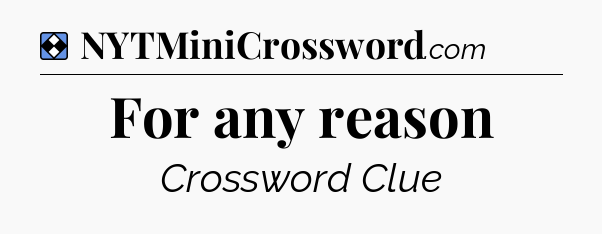 Solution: For any reason - NYT Mini Crossword