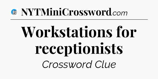 Workstations for receptionists Crossword Clue
