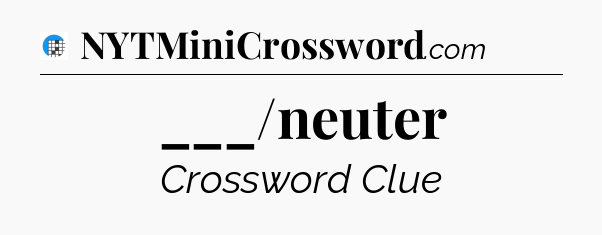 ___/neuter Crossword Clue