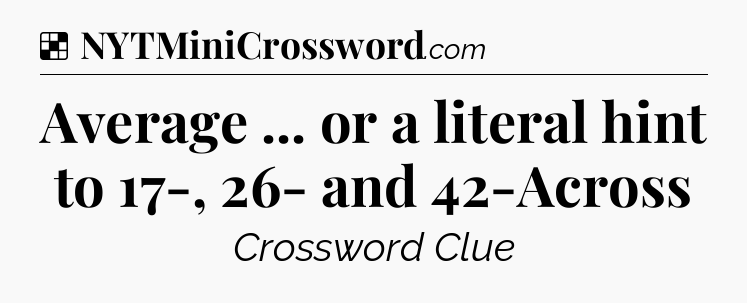 Solution: Average ... or a literal hint to 17-, 26- and 42-Across - NYT Crossword