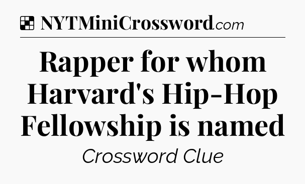 Solution: Rapper for whom Harvard's Hip-Hop Fellowship is named - NYT Crossword