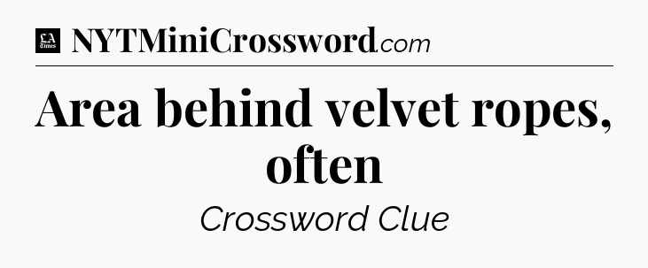 Area behind velvet ropes, often - LA Times Crossword