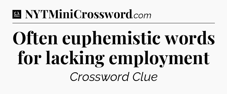 Often euphemistic words for lacking employment - LA Times Crossword